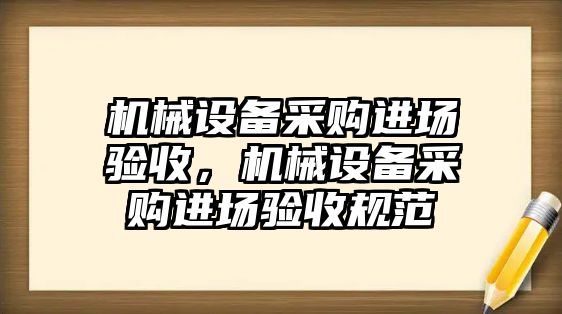 機械設備采購進場驗收，機械設備采購進場驗收規(guī)范