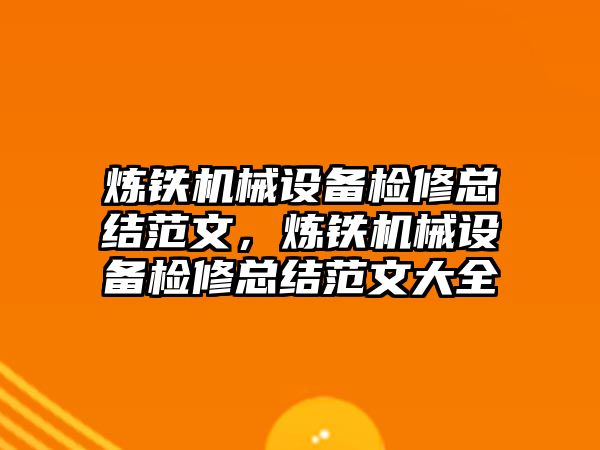 煉鐵機械設(shè)備檢修總結(jié)范文，煉鐵機械設(shè)備檢修總結(jié)范文大全