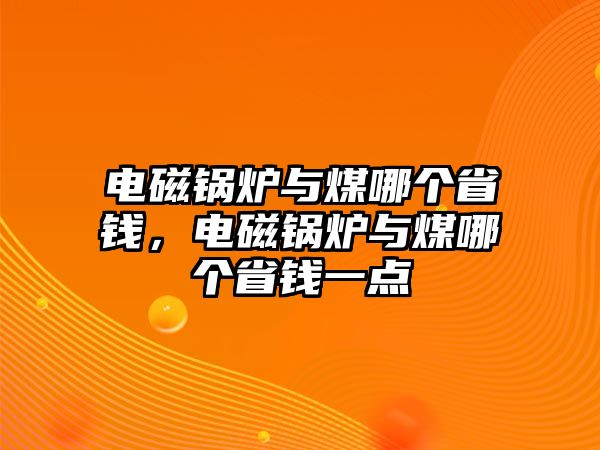 電磁鍋爐與煤哪個(gè)省錢，電磁鍋爐與煤哪個(gè)省錢一點(diǎn)