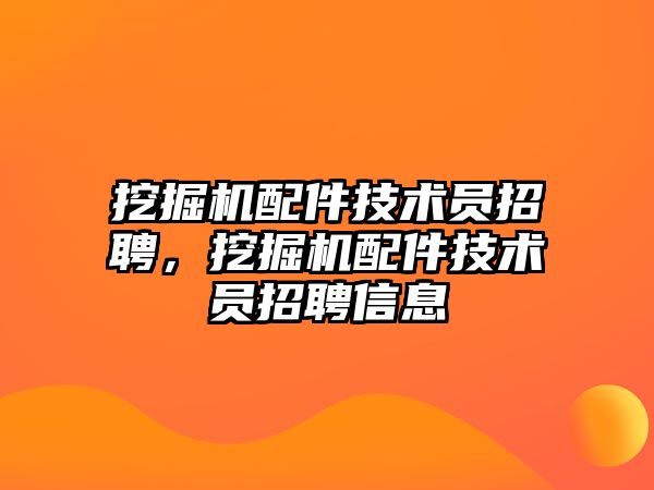 挖掘機配件技術員招聘，挖掘機配件技術員招聘信息