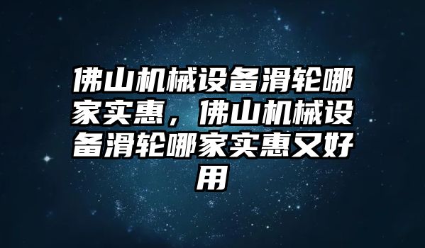 佛山機械設(shè)備滑輪哪家實惠，佛山機械設(shè)備滑輪哪家實惠又好用