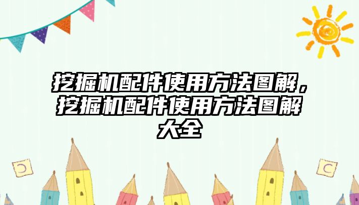 挖掘機(jī)配件使用方法圖解，挖掘機(jī)配件使用方法圖解大全