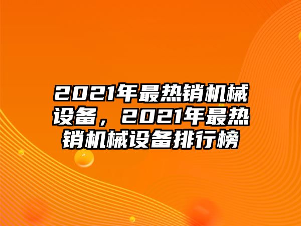 2021年最熱銷機械設備，2021年最熱銷機械設備排行榜