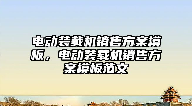 電動裝載機銷售方案模板，電動裝載機銷售方案模板范文