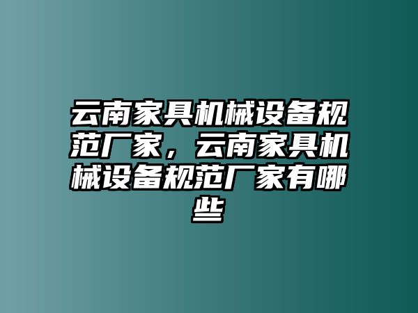 云南家具機(jī)械設(shè)備規(guī)范廠家，云南家具機(jī)械設(shè)備規(guī)范廠家有哪些