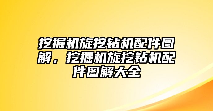 挖掘機(jī)旋挖鉆機(jī)配件圖解，挖掘機(jī)旋挖鉆機(jī)配件圖解大全