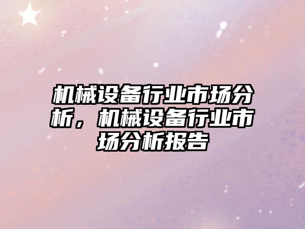 機械設(shè)備行業(yè)市場分析，機械設(shè)備行業(yè)市場分析報告