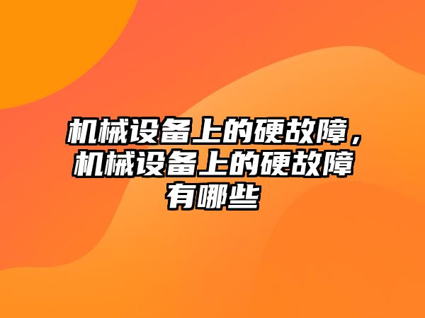 機械設備上的硬故障，機械設備上的硬故障有哪些