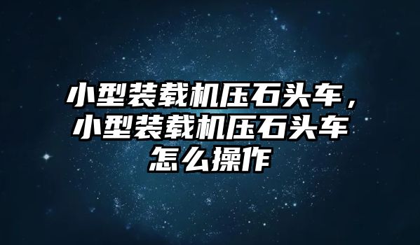 小型裝載機(jī)壓石頭車，小型裝載機(jī)壓石頭車怎么操作