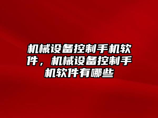 機(jī)械設(shè)備控制手機(jī)軟件，機(jī)械設(shè)備控制手機(jī)軟件有哪些