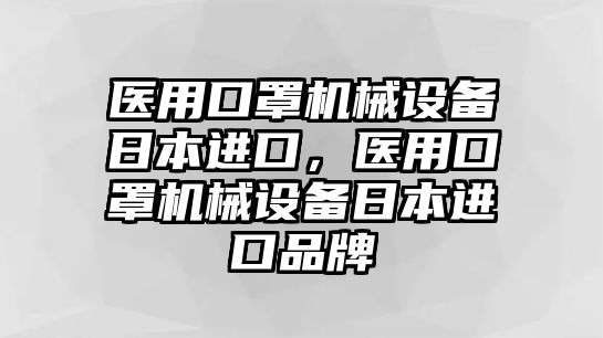 醫(yī)用口罩機(jī)械設(shè)備日本進(jìn)口，醫(yī)用口罩機(jī)械設(shè)備日本進(jìn)口品牌