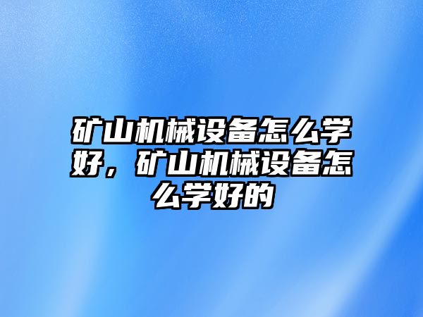 礦山機械設備怎么學好，礦山機械設備怎么學好的