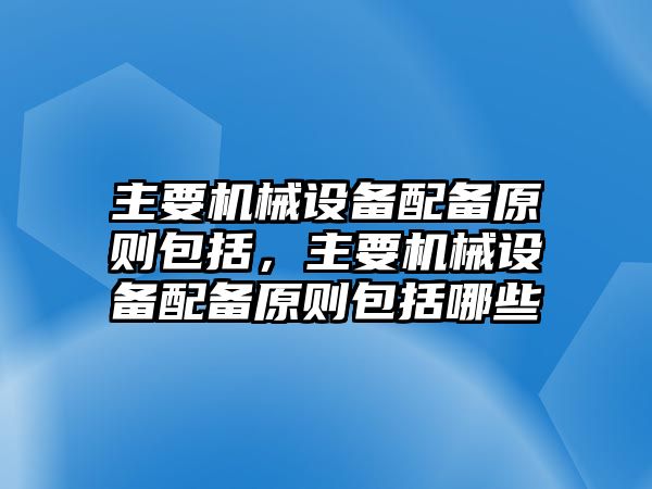 主要機械設(shè)備配備原則包括，主要機械設(shè)備配備原則包括哪些