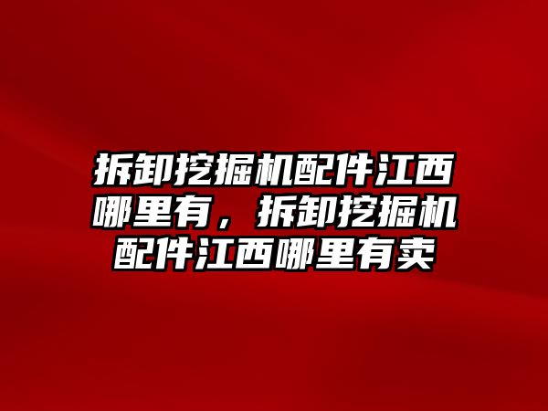 拆卸挖掘機(jī)配件江西哪里有，拆卸挖掘機(jī)配件江西哪里有賣(mài)