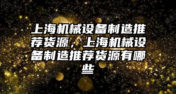 上海機械設備制造推薦貨源，上海機械設備制造推薦貨源有哪些