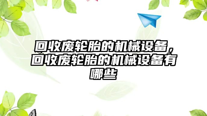 回收廢輪胎的機(jī)械設(shè)備，回收廢輪胎的機(jī)械設(shè)備有哪些