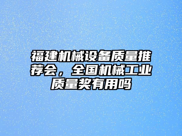 福建機(jī)械設(shè)備質(zhì)量推薦會(huì)，全國(guó)機(jī)械工業(yè)質(zhì)量獎(jiǎng)有用嗎