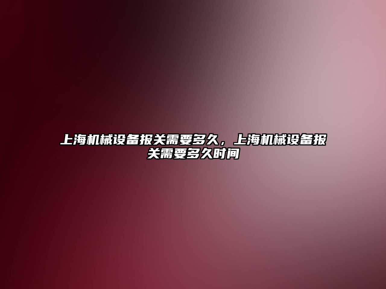 上海機械設備報關需要多久，上海機械設備報關需要多久時間