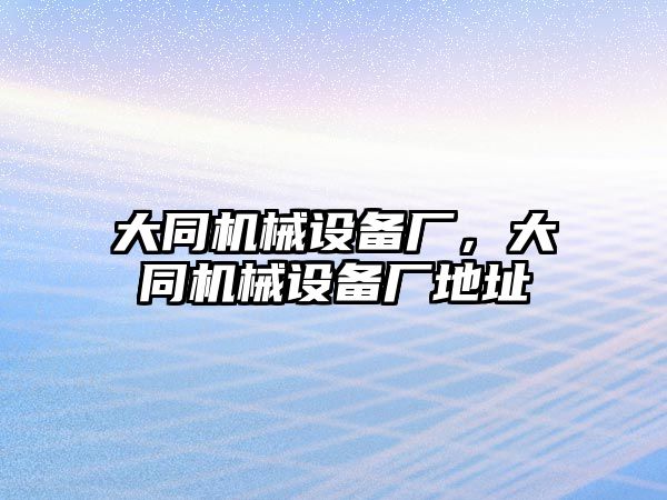 大同機械設(shè)備廠，大同機械設(shè)備廠地址