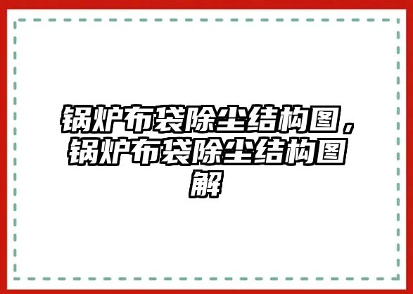 鍋爐布袋除塵結(jié)構(gòu)圖，鍋爐布袋除塵結(jié)構(gòu)圖解