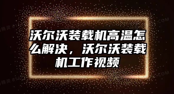 沃爾沃裝載機(jī)高溫怎么解決，沃爾沃裝載機(jī)工作視頻