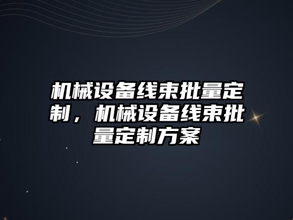 機(jī)械設(shè)備線束批量定制，機(jī)械設(shè)備線束批量定制方案