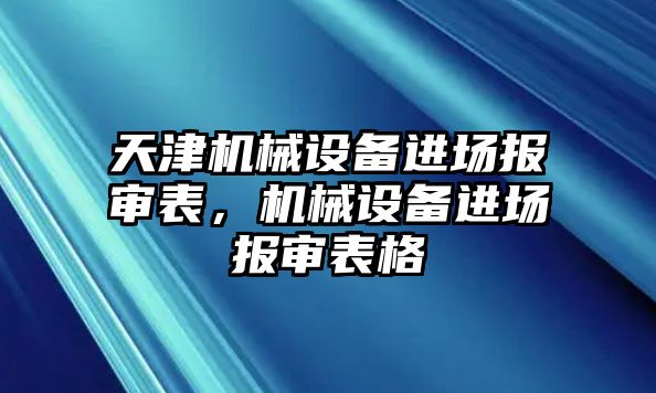 天津機械設(shè)備進場報審表，機械設(shè)備進場報審表格