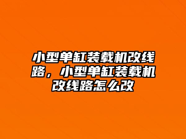 小型單缸裝載機(jī)改線路，小型單缸裝載機(jī)改線路怎么改