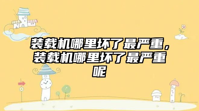 裝載機哪里壞了最嚴重，裝載機哪里壞了最嚴重呢