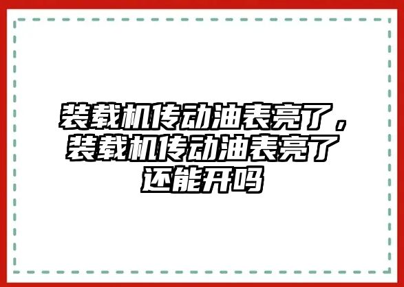 裝載機(jī)傳動油表亮了，裝載機(jī)傳動油表亮了還能開嗎