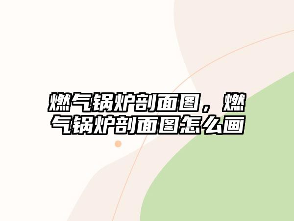 燃?xì)忮仩t剖面圖，燃?xì)忮仩t剖面圖怎么畫(huà)