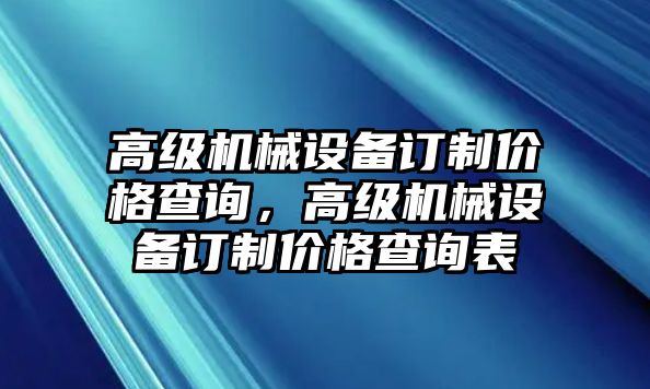 高級機械設備訂制價格查詢，高級機械設備訂制價格查詢表