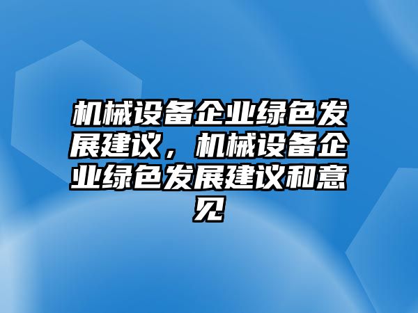 機(jī)械設(shè)備企業(yè)綠色發(fā)展建議，機(jī)械設(shè)備企業(yè)綠色發(fā)展建議和意見(jiàn)