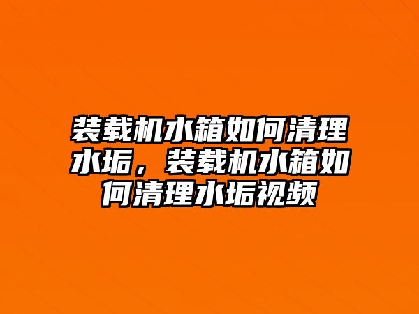 裝載機(jī)水箱如何清理水垢，裝載機(jī)水箱如何清理水垢視頻