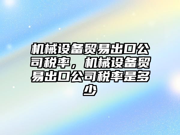 機(jī)械設(shè)備貿(mào)易出口公司稅率，機(jī)械設(shè)備貿(mào)易出口公司稅率是多少