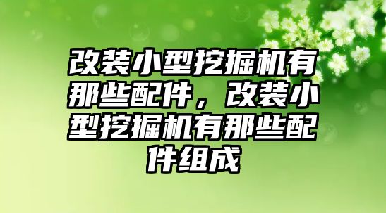 改裝小型挖掘機(jī)有那些配件，改裝小型挖掘機(jī)有那些配件組成