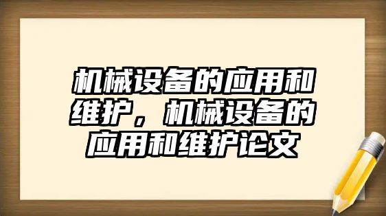 機械設(shè)備的應(yīng)用和維護(hù)，機械設(shè)備的應(yīng)用和維護(hù)論文