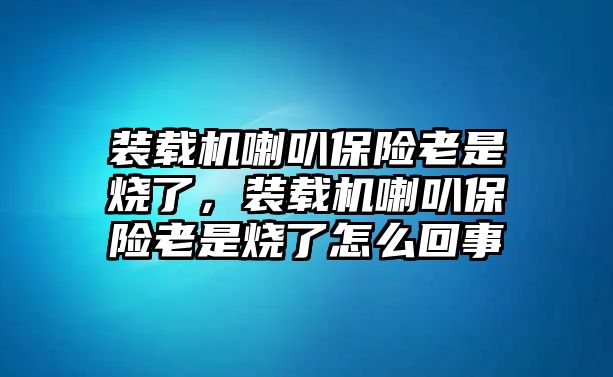 裝載機(jī)喇叭保險(xiǎn)老是燒了，裝載機(jī)喇叭保險(xiǎn)老是燒了怎么回事