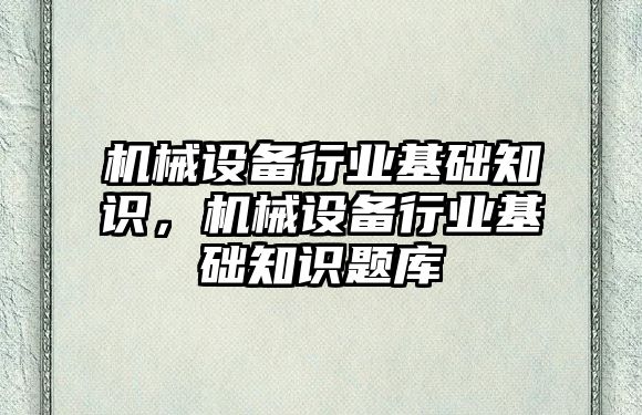 機械設備行業(yè)基礎知識，機械設備行業(yè)基礎知識題庫