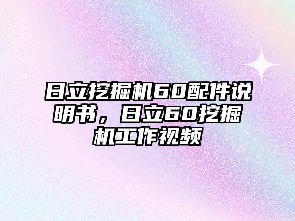 日立挖掘機(jī)60配件說明書，日立60挖掘機(jī)工作視頻