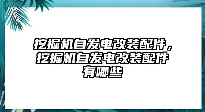 挖掘機自發(fā)電改裝配件，挖掘機自發(fā)電改裝配件有哪些