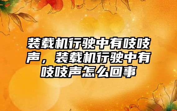 裝載機行駛中有吱吱聲，裝載機行駛中有吱吱聲怎么回事