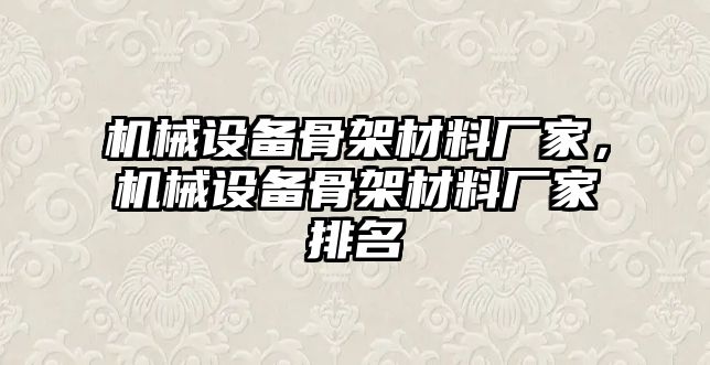 機械設(shè)備骨架材料廠家，機械設(shè)備骨架材料廠家排名