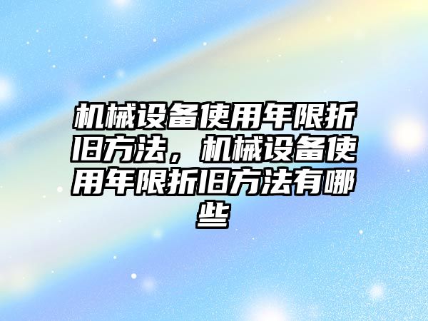 機(jī)械設(shè)備使用年限折舊方法，機(jī)械設(shè)備使用年限折舊方法有哪些