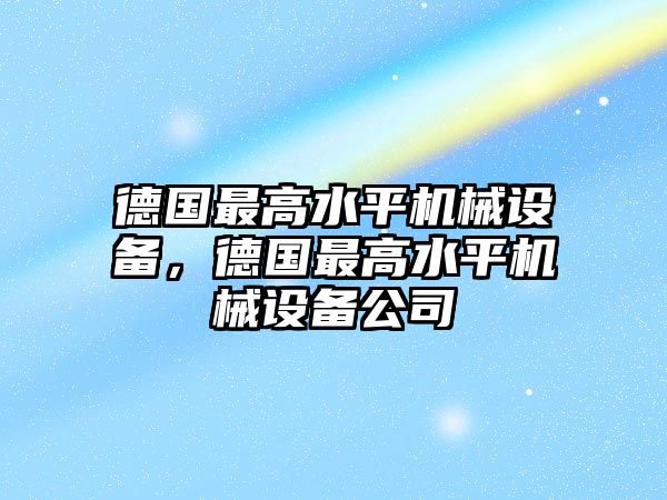 德國(guó)最高水平機(jī)械設(shè)備，德國(guó)最高水平機(jī)械設(shè)備公司