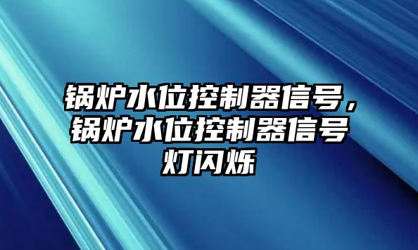 鍋爐水位控制器信號，鍋爐水位控制器信號燈閃爍