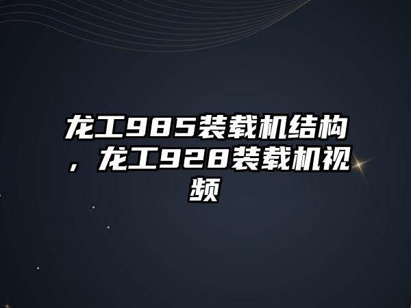 龍工985裝載機結(jié)構(gòu)，龍工928裝載機視頻