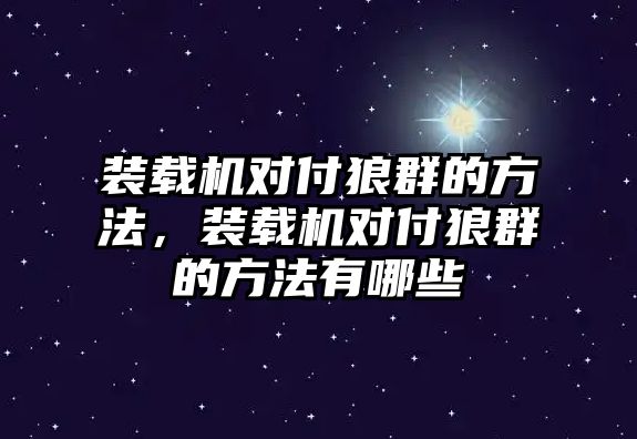 裝載機(jī)對(duì)付狼群的方法，裝載機(jī)對(duì)付狼群的方法有哪些