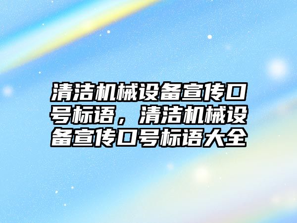 清潔機械設(shè)備宣傳口號標(biāo)語，清潔機械設(shè)備宣傳口號標(biāo)語大全