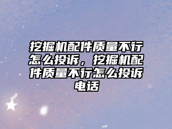 挖掘機配件質量不行怎么投訴，挖掘機配件質量不行怎么投訴電話